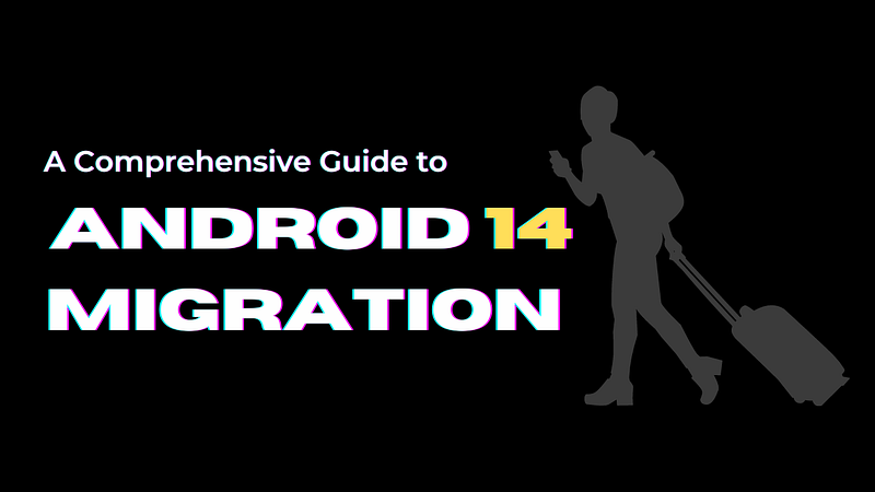 A Comprehensive Guide to Migrating Your Android App to Android 14 (API ...