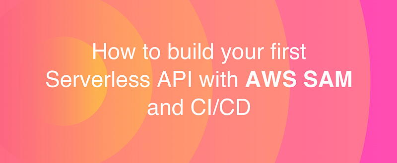 How to Build Your First Serverless API With AWS SAM and CI/CD