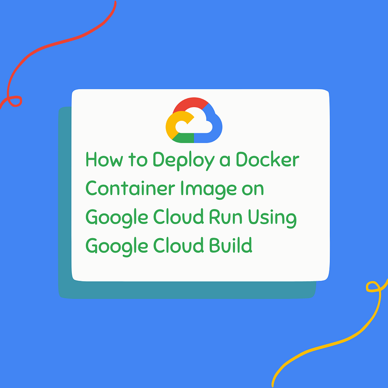 How to Deploy a Docker Container Image on Google Cloud Run Using Google ...